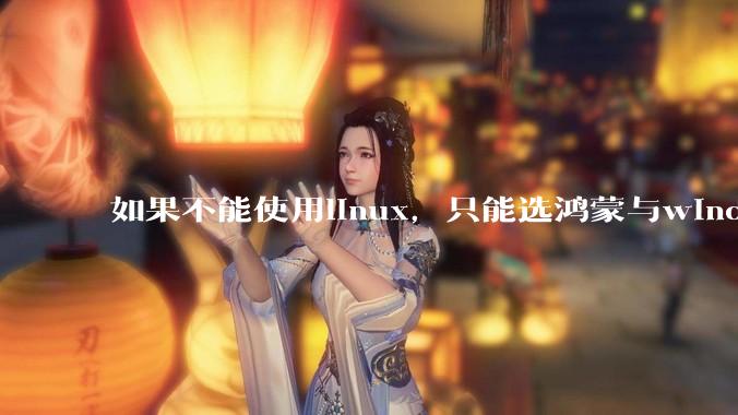 如果不能使用linux，只能选鸿蒙与windows，你会选哪个？