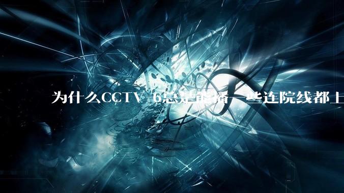 为什么CCTV-6总是能播一些连院线都上不了的电影？