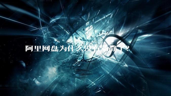 阿里网盘为什么没有动静了？